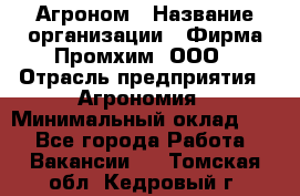 Агроном › Название организации ­ Фирма Промхим, ООО › Отрасль предприятия ­ Агрономия › Минимальный оклад ­ 1 - Все города Работа » Вакансии   . Томская обл.,Кедровый г.